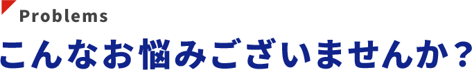 こんなお悩みございませんか？