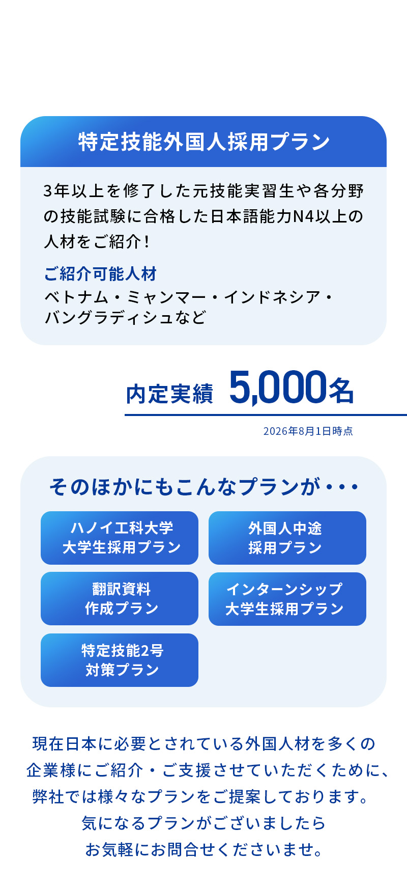 【特定技能採用プラン】3年以上を修了した元技能実習生や各分野の技能試験に合格した日本語能力N4以上の人材をご紹介!【内定実績】5,000名【そのほかのプラン】ハノイ工科大学大学生採用プラン・外国人中途採用プラン・翻訳資料作成プラン・インターンシップ大学生採用プラン・特定技能2号対策プラン